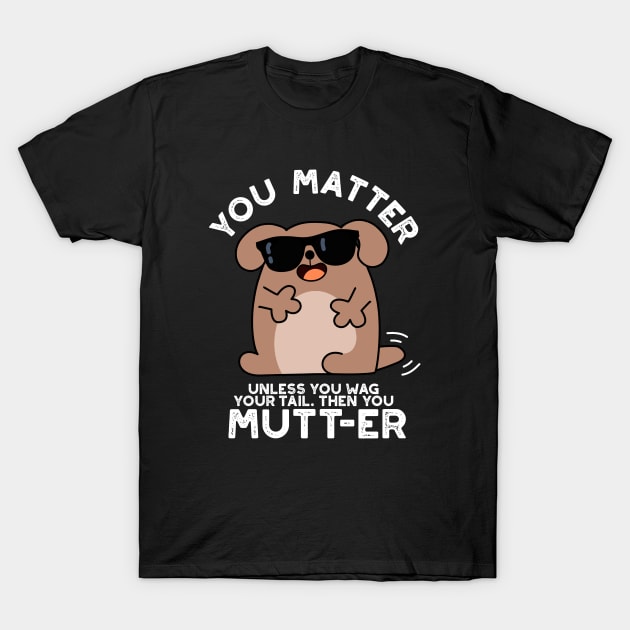 You Mutter Funny Positive Dog Pun T-Shirt by punnybone